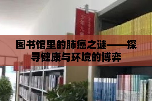 圖書館里的肺癌之謎——探尋健康與環境的博弈