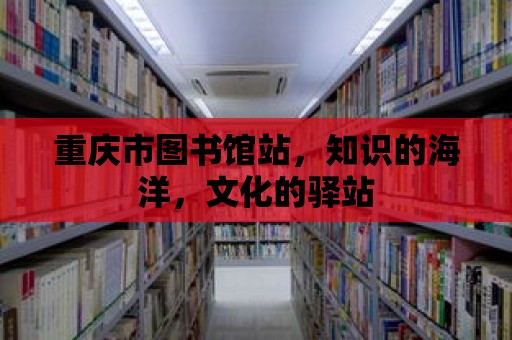 重慶市圖書館站，知識的海洋，文化的驛站