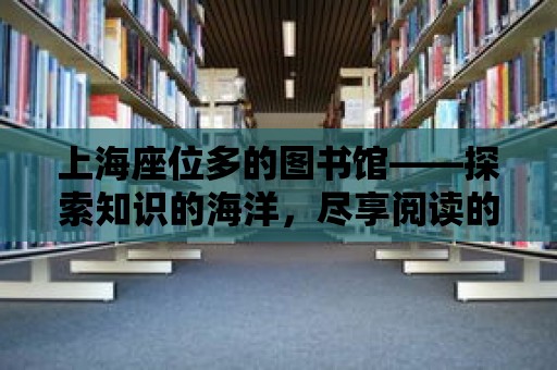 上海座位多的圖書館——探索知識的海洋，盡享閱讀的樂趣