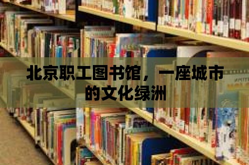 北京職工圖書館，一座城市的文化綠洲