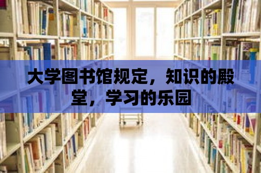 大學(xué)圖書館規(guī)定，知識的殿堂，學(xué)習(xí)的樂園