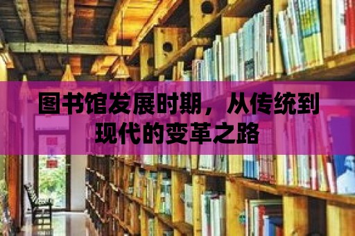 圖書館發展時期，從傳統到現代的變革之路