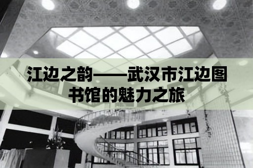 江邊之韻——武漢市江邊圖書館的魅力之旅