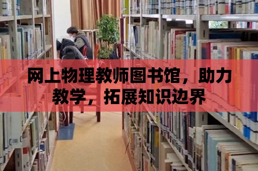 網上物理教師圖書館，助力教學，拓展知識邊界