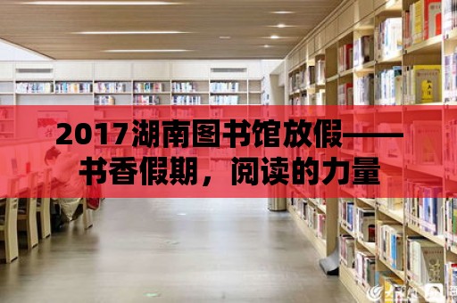 2017湖南圖書館放假——書香假期，閱讀的力量