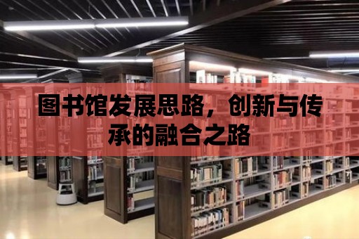 圖書館發展思路，創新與傳承的融合之路