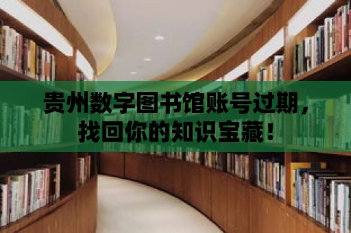 貴州數字圖書館賬號過期，找回你的知識寶藏！