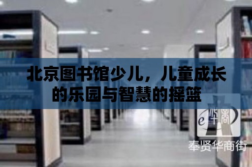 北京圖書館少兒，兒童成長的樂園與智慧的搖籃