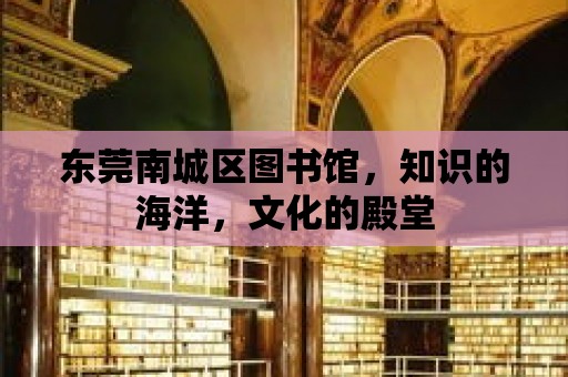 東莞南城區圖書館，知識的海洋，文化的殿堂