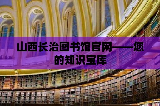 山西長治圖書館官網(wǎng)——您的知識寶庫