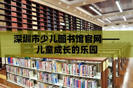 深圳市少兒圖書館官網——兒童成長的樂園