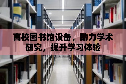 高校圖書館設備，助力學術研究，提升學習體驗