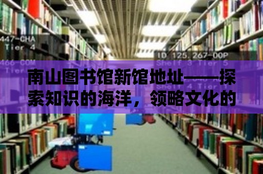 南山圖書館新館地址——探索知識的海洋，領略文化的魅力