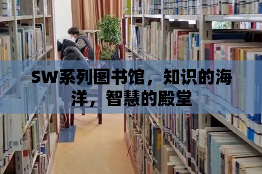 SW系列圖書館，知識的海洋，智慧的殿堂