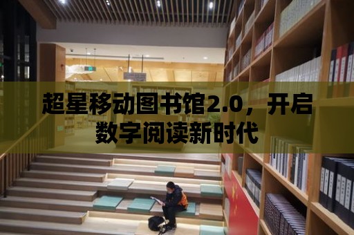 超星移動圖書館2.0，開啟數字閱讀新時代