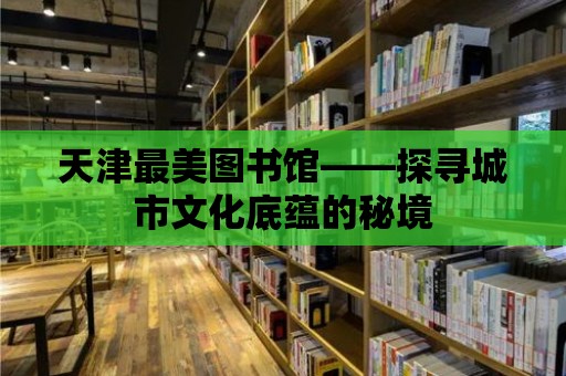 天津最美圖書館——探尋城市文化底蘊的秘境