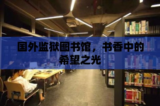 國外監獄圖書館，書香中的希望之光