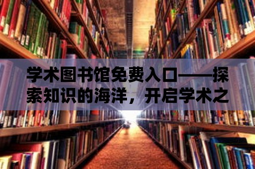 學術(shù)圖書館免費入口——探索知識的海洋，開啟學術(shù)之旅