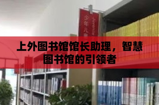 上外圖書館館長助理，智慧圖書館的引領(lǐng)者