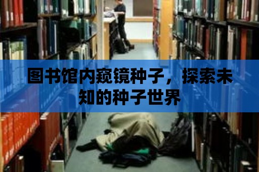 圖書館內窺鏡種子，探索未知的種子世界