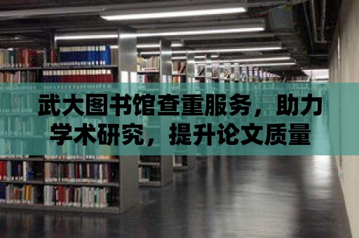 武大圖書館查重服務，助力學術研究，提升論文質量