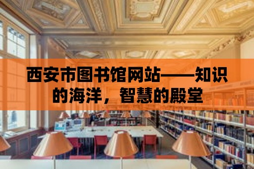 西安市圖書館網站——知識的海洋，智慧的殿堂