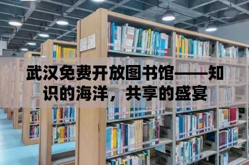 武漢免費開放圖書館——知識的海洋，共享的盛宴