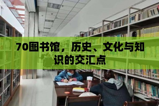 70圖書館，歷史、文化與知識的交匯點