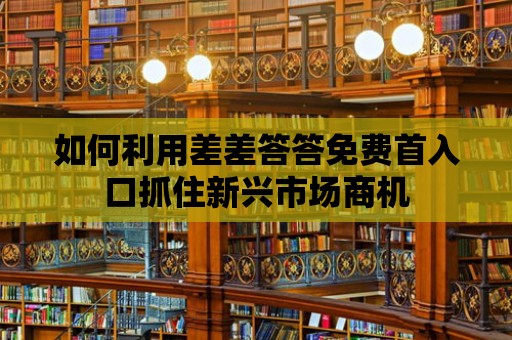 如何利用差差答答免費首入口抓住新興市場商機