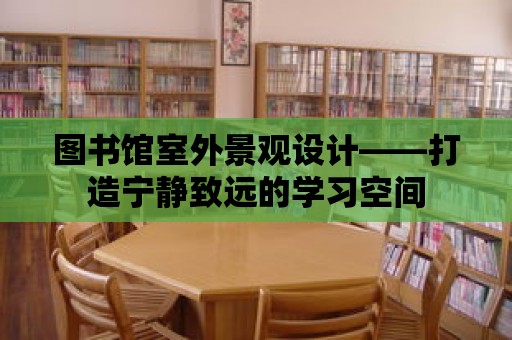 圖書館室外景觀設計——打造寧靜致遠的學習空間