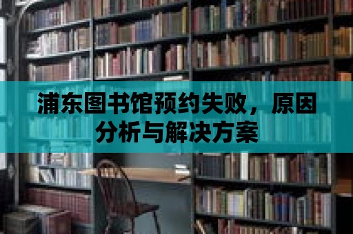 浦東圖書館預約失敗，原因分析與解決方案