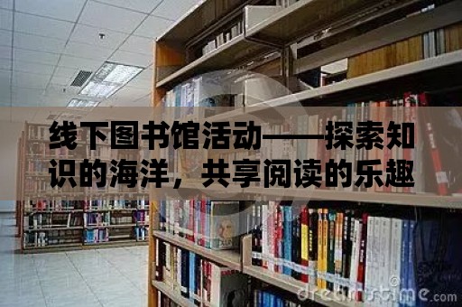 線下圖書館活動——探索知識的海洋，共享閱讀的樂趣