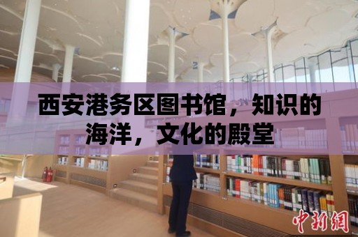 西安港務區圖書館，知識的海洋，文化的殿堂