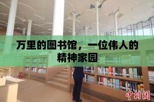 萬里的圖書館，一位偉人的精神家園