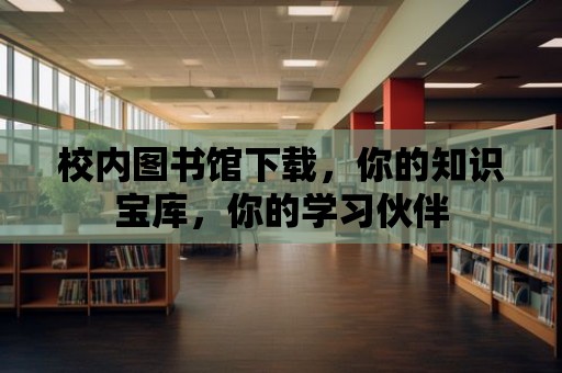 校內(nèi)圖書館下載，你的知識寶庫，你的學(xué)習(xí)伙伴