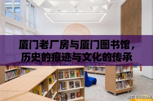 廈門老廠房與廈門圖書館，歷史的痕跡與文化的傳承