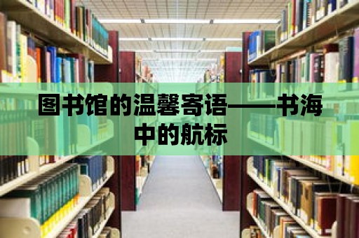 圖書館的溫馨寄語——書海中的航標