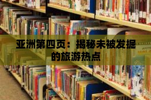 亞洲第四頁：揭秘未被發掘的旅游熱點