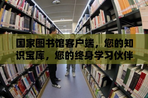 國家圖書館客戶端，您的知識寶庫，您的終身學習伙伴