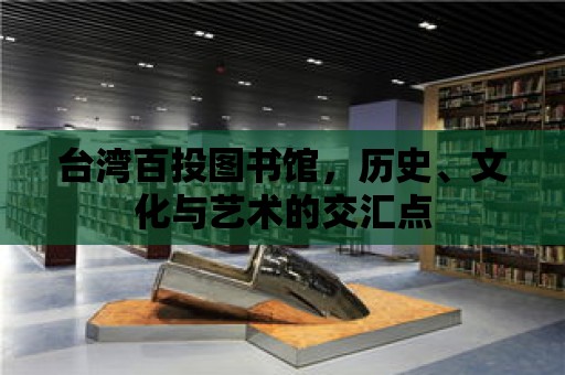 臺灣百投圖書館，歷史、文化與藝術的交匯點