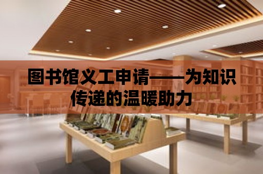 圖書館義工申請——為知識傳遞的溫暖助力