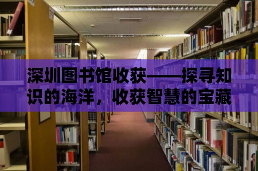 深圳圖書(shū)館收獲——探尋知識(shí)的海洋，收獲智慧的寶藏