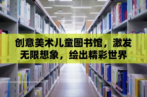 創意美術兒童圖書館，激發無限想象，繪出精彩世界