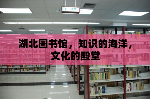 湖北圖書館，知識的海洋，文化的殿堂