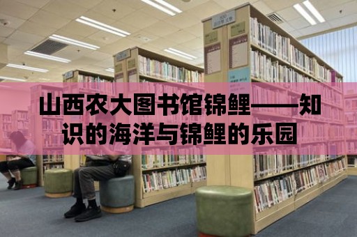 山西農大圖書館錦鯉——知識的海洋與錦鯉的樂園