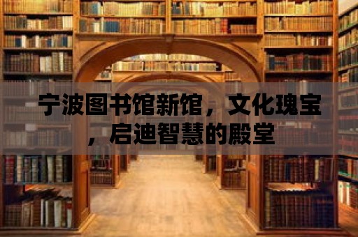 寧波圖書館新館，文化瑰寶，啟迪智慧的殿堂