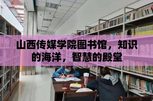 山西傳媒學院圖書館，知識的海洋，智慧的殿堂