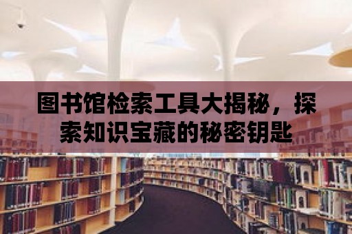 圖書(shū)館檢索工具大揭秘，探索知識(shí)寶藏的秘密鑰匙