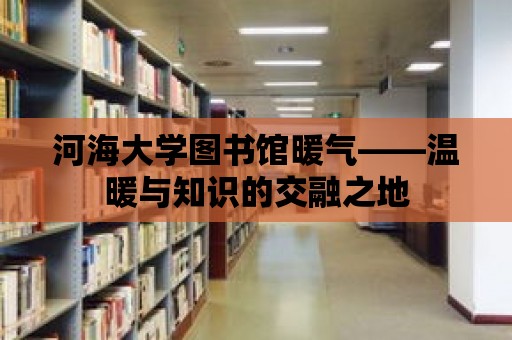 河海大學圖書館暖氣——溫暖與知識的交融之地