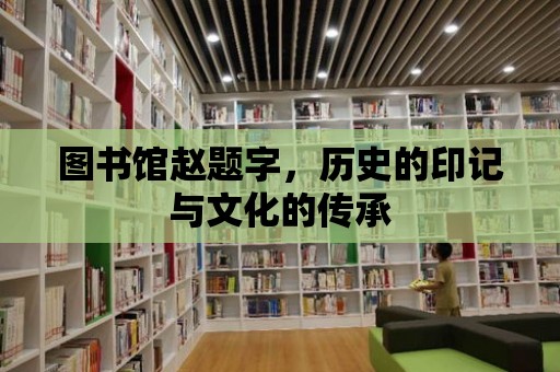 圖書館趙題字，歷史的印記與文化的傳承